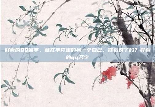 好看的QQ名字,藏在字符里的另一个自己,你选对了吗?好看的qq名字