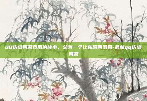 QQ伤感网名背后的故事，总有一个让你瞬间泪目-最新qq伤感网名