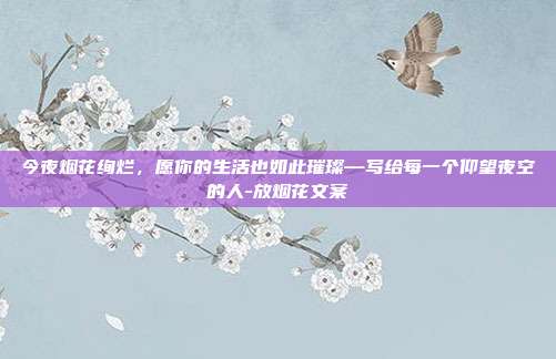 今夜烟花绚烂，愿你的生活也如此璀璨—写给每一个仰望夜空的人-放烟花文案