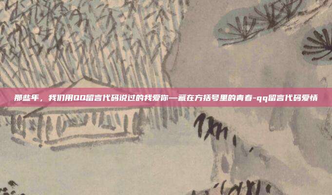 那些年，我们用QQ留言代码说过的我爱你—藏在方括号里的青春-qq留言代码爱情