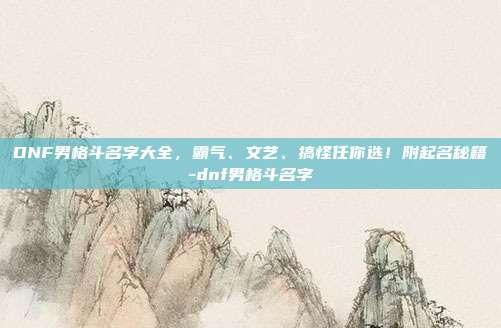 DNF男格斗名字大全，霸气、文艺、搞怪任你选！附起名秘籍-dnf男格斗名字
