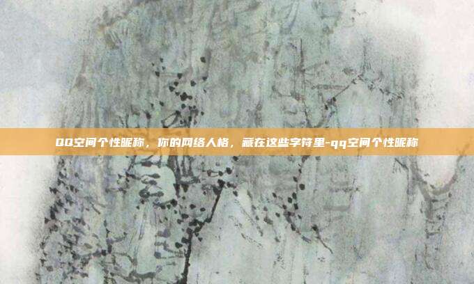 QQ空间个性昵称，你的网络人格，藏在这些字符里-qq空间个性昵称