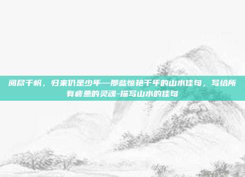 阅尽千帆，归来仍是少年—那些惊艳千年的山水佳句，写给所有疲惫的灵魂-描写山水的佳句