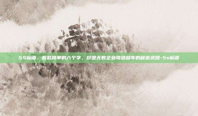 5S标语，看似简单的六个字，却是无数企业弯道超车的秘密武器-5s标语