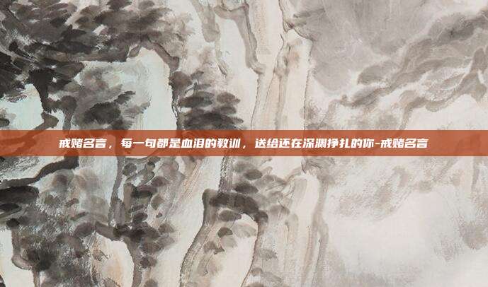 戒赌名言,每一句都是血泪的教训,送给还在深渊挣扎的你-戒赌名言