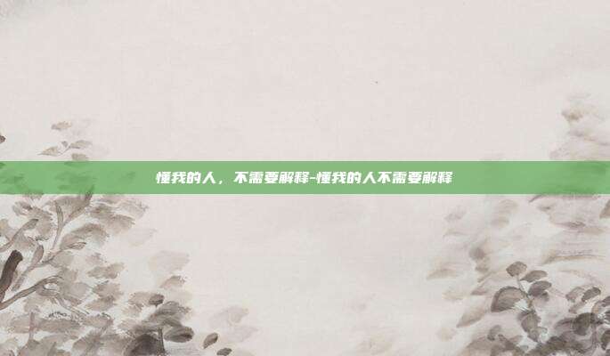 懂我的人，不需要解释-懂我的人不需要解释