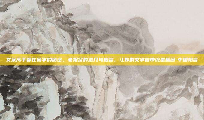文案高手都在偷学的秘密，老祖宗的这几句格言，让你的文字自带流量基因-中国格言