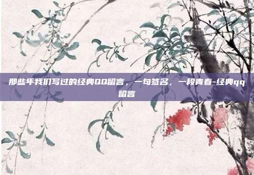 那些年我们写过的经典QQ留言，一句签名，一段青春-经典qq留言