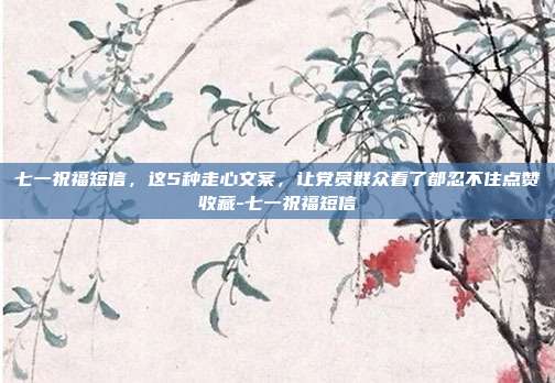 七一祝福短信，这5种走心文案，让党员群众看了都忍不住点赞收藏-七一祝福短信
