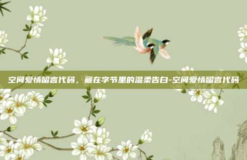 空间爱情留言代码，藏在字节里的温柔告白-空间爱情留言代码