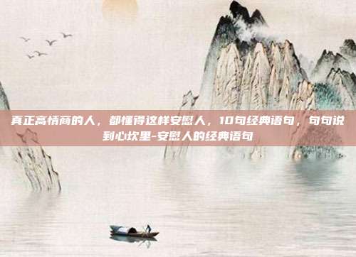 真正高情商的人，都懂得这样安慰人，10句经典语句，句句说到心坎里-安慰人的经典语句