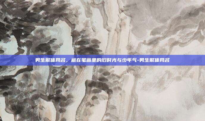 男生繁体网名,藏在笔画里的旧时光与少年气-男生繁体网名