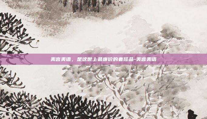 美言美语，是这世上最廉价的奢侈品-美言美语