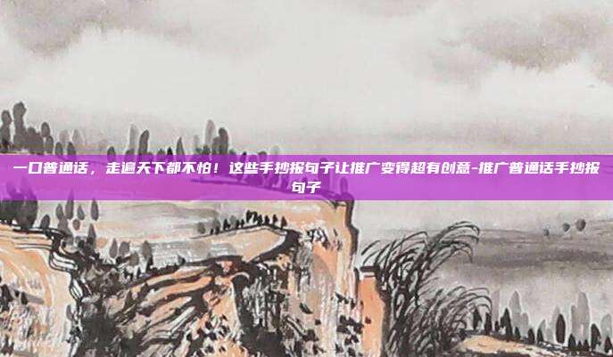 一口普通话，走遍天下都不怕！这些手抄报句子让推广变得超有创意-推广普通话手抄报句子