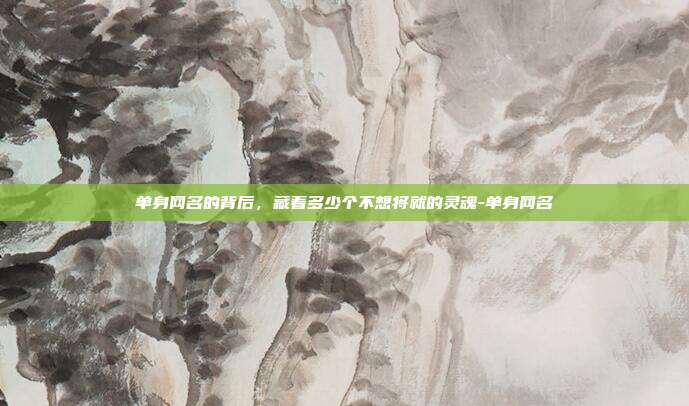 单身网名的背后,藏着多少个不想将就的灵魂-单身网名