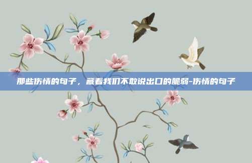 那些伤情的句子，藏着我们不敢说出口的脆弱-伤情的句子