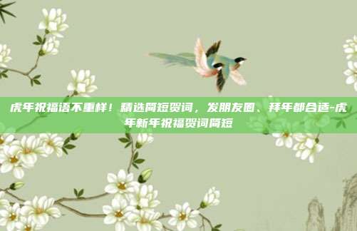 虎年祝福语不重样！精选简短贺词，发朋友圈、拜年都合适-虎年新年祝福贺词简短