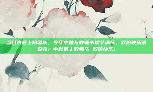 当月饼遇上粉笔灰,今年中秋与教师节撞个满怀,双倍快乐请查收!中秋遇上教师节 双倍快乐!
