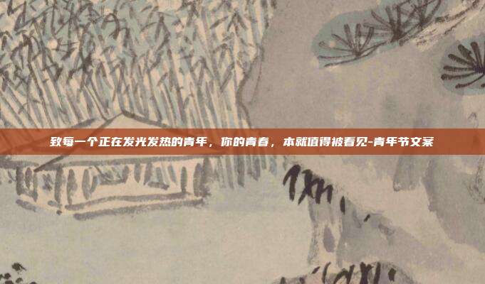 致每一个正在发光发热的青年，你的青春，本就值得被看见-青年节文案