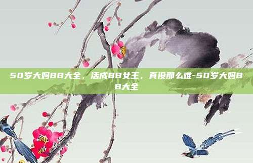 50岁大妈BB大全,活成BB女王,真没那么难-50岁大妈BB大全