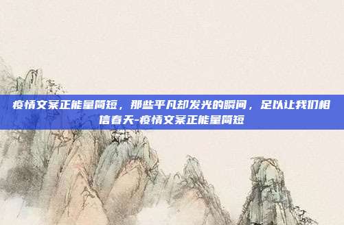 疫情文案正能量简短，那些平凡却发光的瞬间，足以让我们相信春天-疫情文案正能量简短