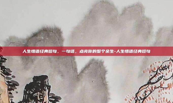 人生悟语经典短句，一句话，点亮你的整个余生-人生悟语经典短句