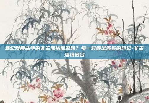 还记得那些年的非主流情侣名吗？每一对都是青春的印记-非主流情侣名