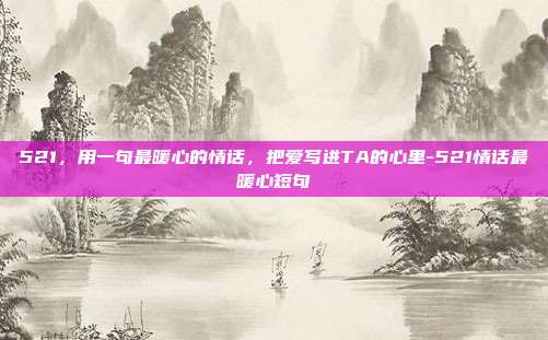 521,用一句最暖心的情话,把爱写进TA的心里-521情话最暖心短句