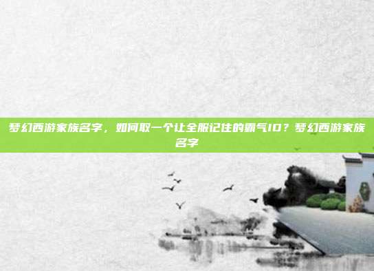 梦幻西游家族名字，如何取一个让全服记住的霸气ID？梦幻西游家族名字