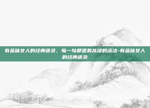 有品味女人的经典语录,每一句都是最高级的活法-有品味女人的经典语录