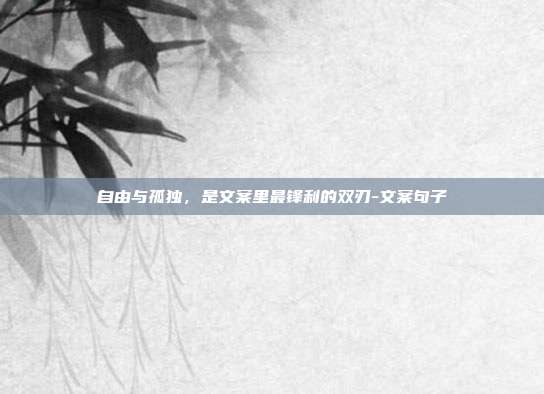 自由与孤独，是文案里最锋利的双刃-文案句子