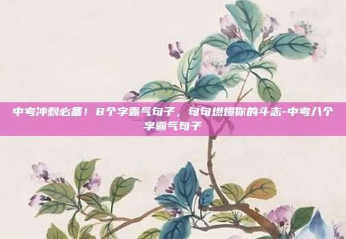 中考冲刺必备！8个字霸气句子，句句燃爆你的斗志-中考八个字霸气句子