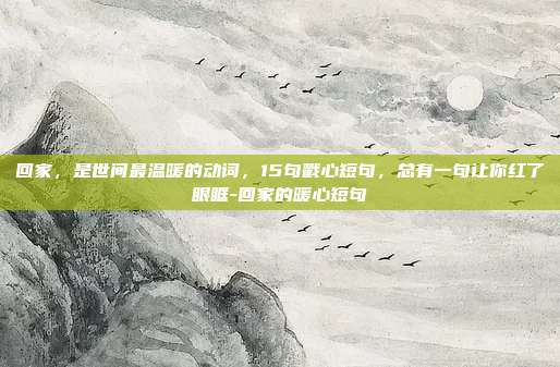 回家，是世间最温暖的动词，15句戳心短句，总有一句让你红了眼眶-回家的暖心短句
