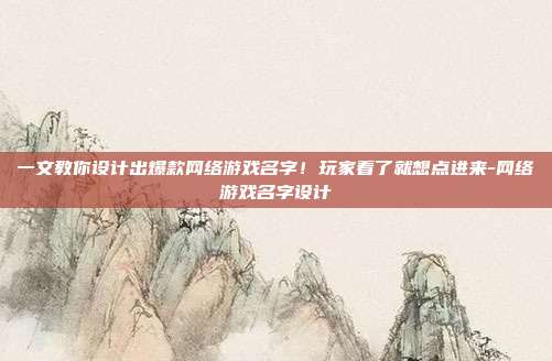 一文教你设计出爆款网络游戏名字!玩家看了就想点进来-网络游戏名字设计