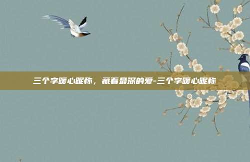 三个字暖心昵称，藏着最深的爱-三个字暖心昵称