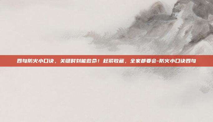 四句防火小口诀,关键时刻能救命!赶紧收藏,全家都要会-防火小口诀四句
