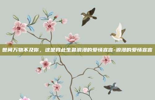 世间万物不及你,这是我此生最浪漫的爱情宣言-浪漫的爱情宣言