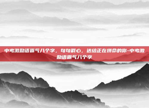 中考激励语霸气八个字,句句戳心,送给正在拼命的你-中考激励语霸气八个字