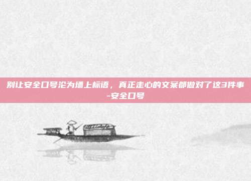 别让安全口号沦为墙上标语，真正走心的文案都做对了这3件事-安全口号