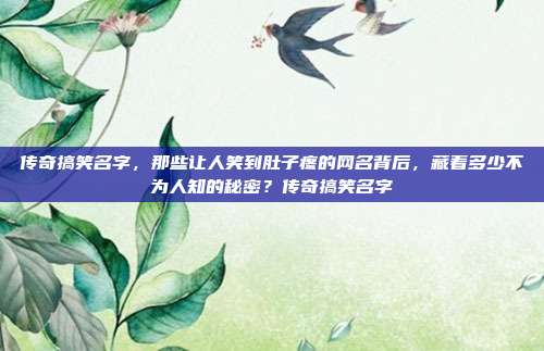 传奇搞笑名字，那些让人笑到肚子疼的网名背后，藏着多少不为人知的秘密？传奇搞笑名字