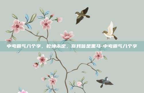 中考霸气八个字，乾坤未定，你我皆是黑马-中考霸气八个字