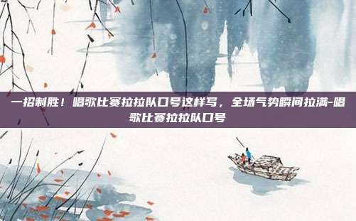 一招制胜！唱歌比赛拉拉队口号这样写，全场气势瞬间拉满-唱歌比赛拉拉队口号
