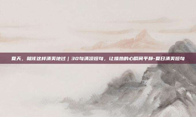 夏天，就该这样清爽地过｜30句清凉短句，让燥热的心瞬间平静-夏日清爽短句
