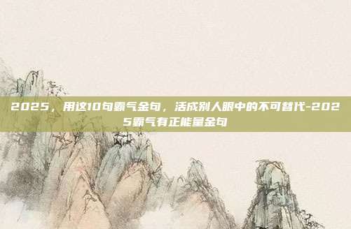 2025,用这10句霸气金句,活成别人眼中的不可替代-2025霸气有正能量金句