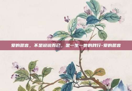 爱的誓言,不是说说而已,是一生一世的践行-爱的誓言
