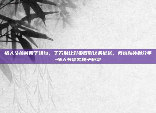 情人节搞笑段子短句，千万别让对象看到这条推送，我怕你笑到分手-情人节搞笑段子短句