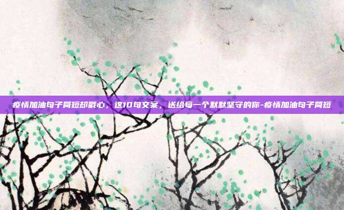疫情加油句子简短却戳心，这10句文案，送给每一个默默坚守的你-疫情加油句子简短