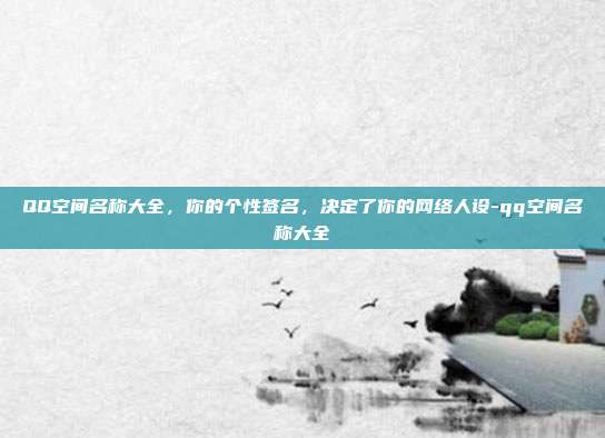 QQ空间名称大全，你的个性签名，决定了你的网络人设-qq空间名称大全