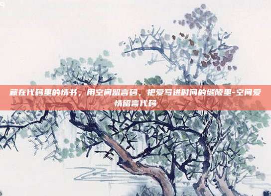 藏在代码里的情书，用空间留言码，把爱写进时间的缝隙里-空间爱情留言代码