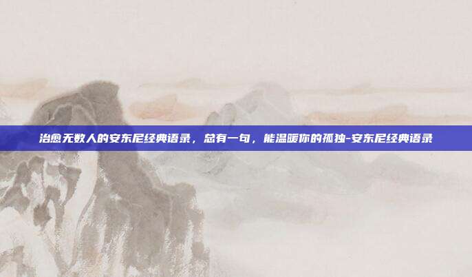 治愈无数人的安东尼经典语录，总有一句，能温暖你的孤独-安东尼经典语录